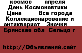 1.1) космос : 12 апреля - День Космонавтики › Цена ­ 49 - Все города Коллекционирование и антиквариат » Значки   . Брянская обл.,Сельцо г.